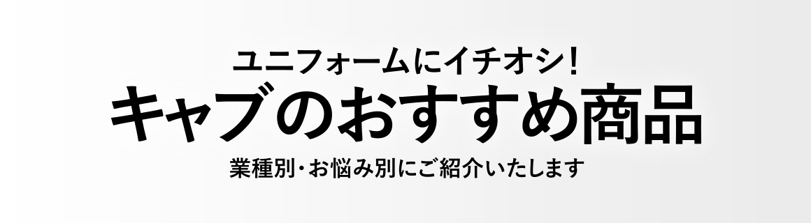 ユニフォームにイチオシ！ キャブのおすすめ商品 業種別・お悩み別にご紹介いたします